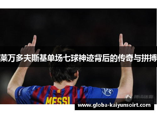 莱万多夫斯基单场七球神迹背后的传奇与拼搏