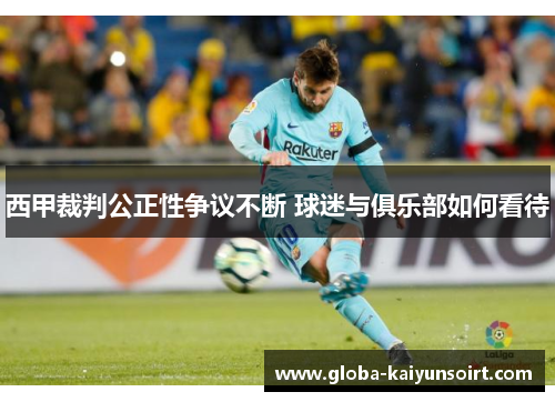 西甲裁判公正性争议不断 球迷与俱乐部如何看待