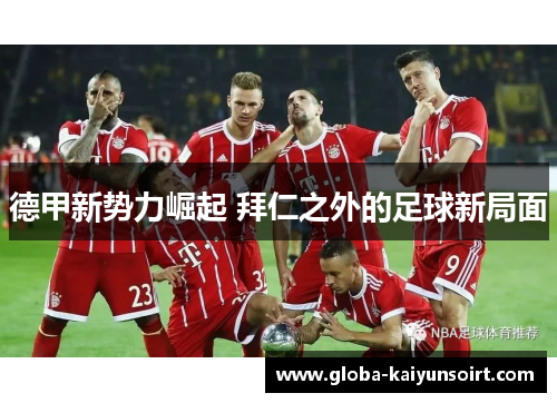 德甲新势力崛起 拜仁之外的足球新局面