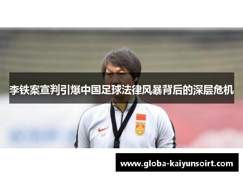 李铁案宣判引爆中国足球法律风暴背后的深层危机