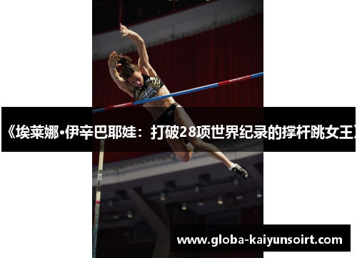 《埃莱娜·伊辛巴耶娃：打破28项世界纪录的撑杆跳女王》
