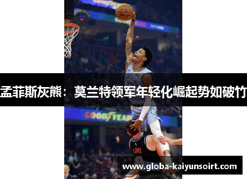 孟菲斯灰熊：莫兰特领军年轻化崛起势如破竹