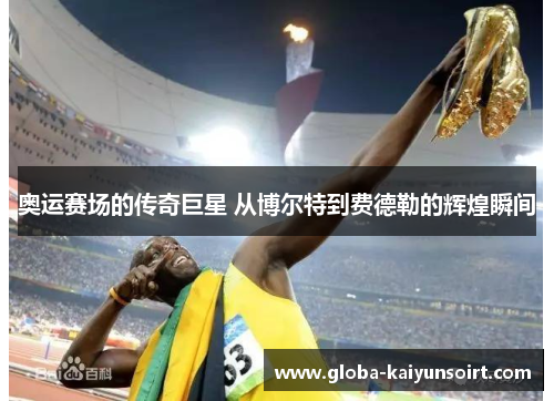 奥运赛场的传奇巨星 从博尔特到费德勒的辉煌瞬间