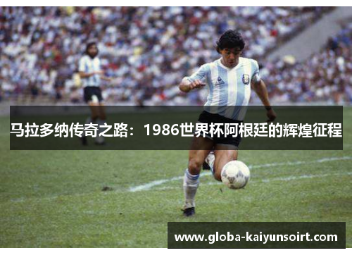马拉多纳传奇之路：1986世界杯阿根廷的辉煌征程