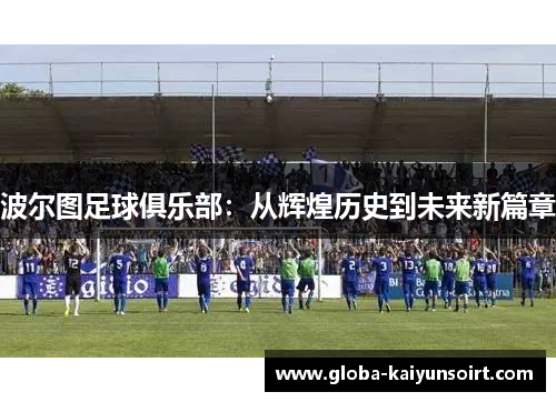 波尔图足球俱乐部：从辉煌历史到未来新篇章