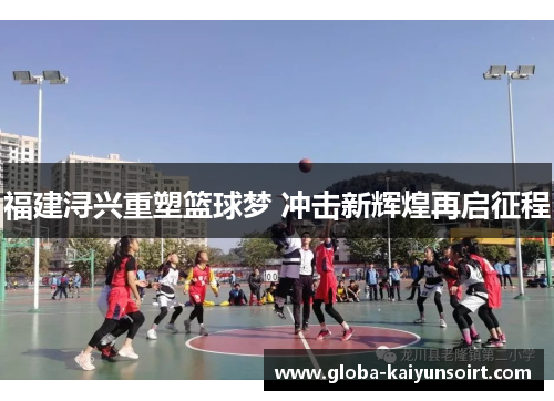 福建浔兴重塑篮球梦 冲击新辉煌再启征程