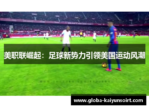 美职联崛起：足球新势力引领美国运动风潮