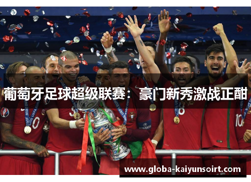 葡萄牙足球超级联赛：豪门新秀激战正酣