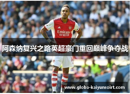 阿森纳复兴之路英超豪门重回巅峰争夺战