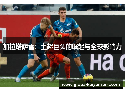 加拉塔萨雷：土超巨头的崛起与全球影响力