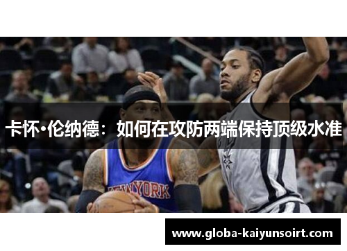 卡怀·伦纳德：如何在攻防两端保持顶级水准