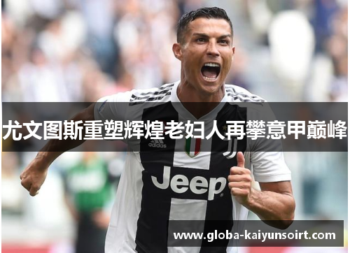 尤文图斯重塑辉煌老妇人再攀意甲巅峰