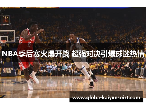 NBA季后赛火爆开战 超强对决引爆球迷热情