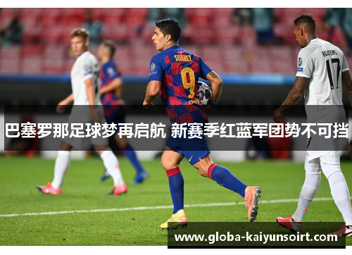 巴塞罗那足球梦再启航 新赛季红蓝军团势不可挡