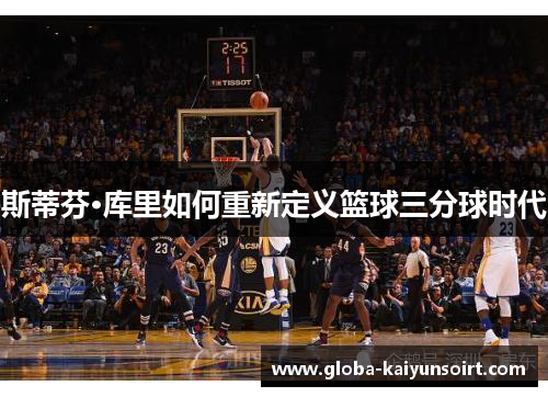 斯蒂芬·库里如何重新定义篮球三分球时代
