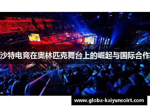 沙特电竞在奥林匹克舞台上的崛起与国际合作