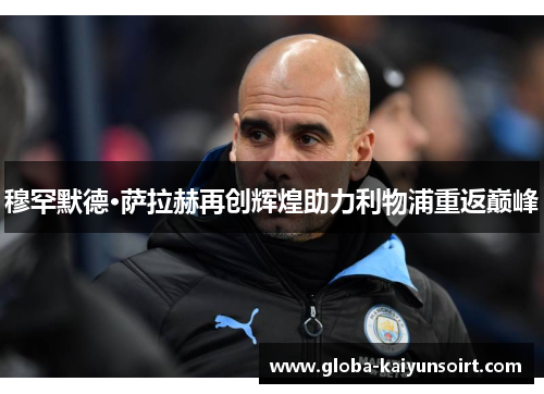穆罕默德·萨拉赫再创辉煌助力利物浦重返巅峰