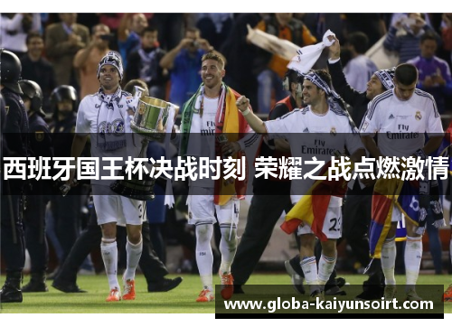 西班牙国王杯决战时刻 荣耀之战点燃激情