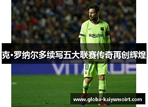 克·罗纳尔多续写五大联赛传奇再创辉煌