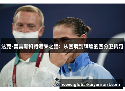 达克·普雷斯科特追梦之路：从困境到辉煌的四分卫传奇