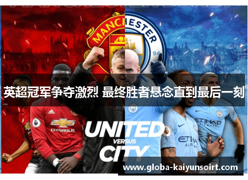 英超冠军争夺激烈 最终胜者悬念直到最后一刻