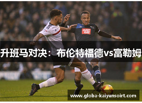 升班马对决：布伦特福德vs富勒姆