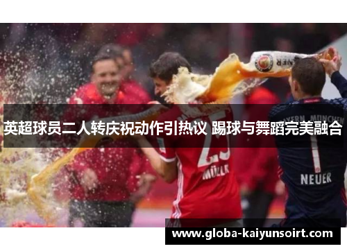 英超球员二人转庆祝动作引热议 踢球与舞蹈完美融合