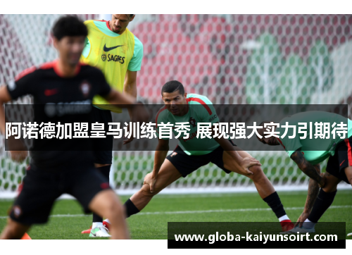 阿诺德加盟皇马训练首秀 展现强大实力引期待