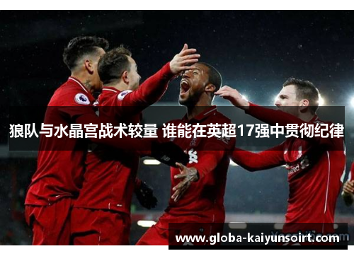 狼队与水晶宫战术较量 谁能在英超17强中贯彻纪律