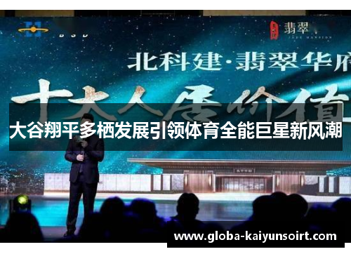 大谷翔平多栖发展引领体育全能巨星新风潮 大谷翔平多栖发展引领体育全能巨星新风潮